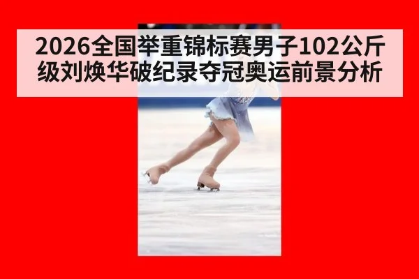 2026全国举重锦标赛男子102公斤级刘焕华破纪录夺冠奥运前景分析