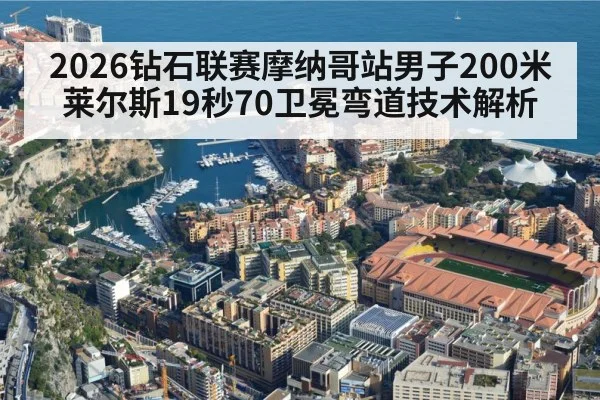 2026钻石联赛摩纳哥站男子200米莱尔斯19秒70卫冕弯道技术解析