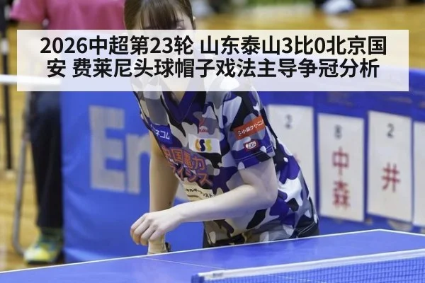 2026中超第23轮 山东泰山3比0北京国安 费莱尼头球帽子戏法主导争冠分析