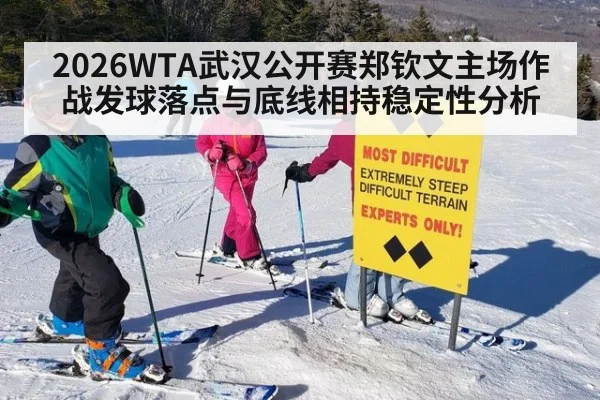 2026WTA武汉公开赛郑钦文主场作战发球落点与底线相持稳定性分析